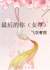 《最后的你（女尊）》 作者：飞华煮雨 txt文件大小：348.54 KB