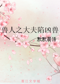 《兽人之大夫陷凶兽》 作者：默默晨语 txt文件大小：868.64 KB