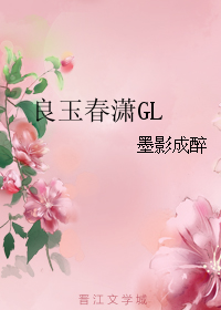《良玉春潇GL》 作者：墨影成醉 txt文件大小：292.74 KB