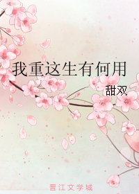 《我重这生有何用》 作者：甜双 txt文件大小：15.53 KB