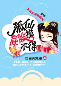 《狐仙屁股摸不得》 作者：吃完再减肥 txt文件大小：316.47 KB