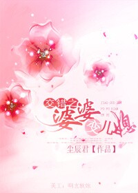 《交错之婆婆变儿媳》 作者：尘辰君 txt文件大小：64.65 KB
