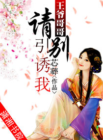 《王爷哥哥,请别引诱我》 作者：芯葬 txt文件大小：1007.52 KB