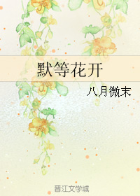 《默等花开》 作者：八月微末 txt文件大小：251.64 KB