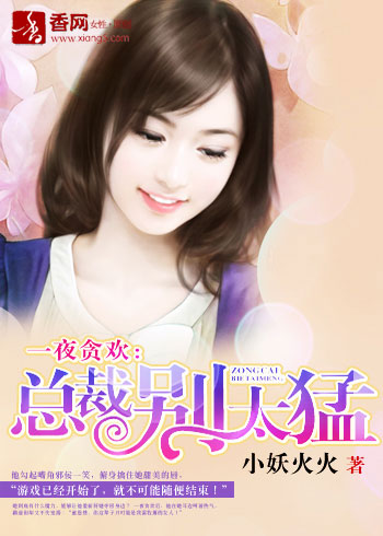《一夜贪欢：总裁别太猛！-总裁把我买回家》 作者：小妖火火 txt文件大小：3.19 MB
