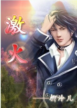 《激火》 作者：柳泠儿 txt文件大小：134.56 KB