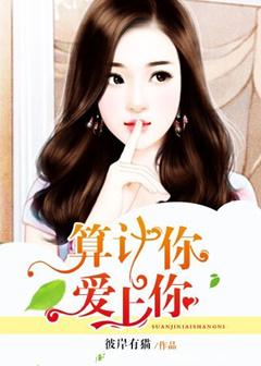 《算计你，爱上你》 作者：彼岸有猫 txt文件大小：2.3 MB