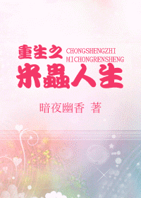 《重生之米虫人生》 作者：暗夜幽香 txt文件大小：517.38 KB