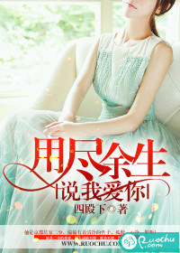 《用尽余生说我爱你》 作者：四殿下 txt文件大小：2.34 MB