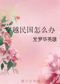 《穿越民国怎么办》 作者：发梦华英雄 txt文件大小：257.71 KB