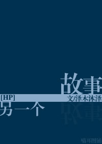 《[HP]另一个故事》 作者：泽木沐泽 txt文件大小：663.8 KB