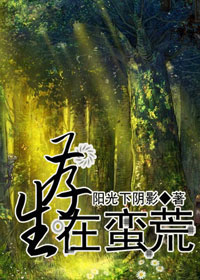 《生存在蛮荒》 作者：阳光下阴影 txt文件大小：487.81 KB