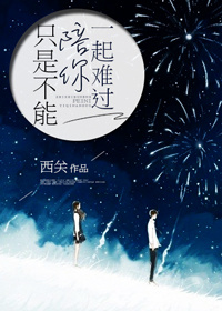 《只是不能陪你一起难过》 作者：西关17 txt文件大小：110.01 KB