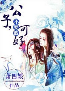 《公子,不耍贱可好》 作者:萧四娘 txt文件大小:819.48 KB