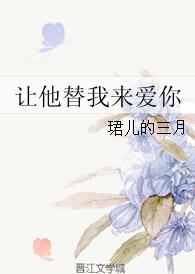 《让他替我来爱你》 作者：珺儿的三月 txt文件大小：255.01 KB