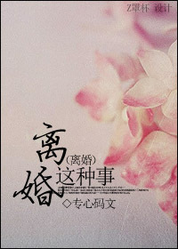 《离婚这种事》 作者：专心码文 txt文件大小：884.64 KB