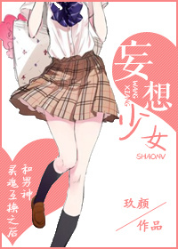 《妄想少女》 作者：玖颜 txt文件大小：246.77 KB