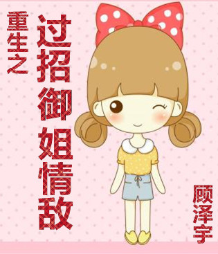 《重生之过招御姐情敌》 作者：顾泽宇 txt文件大小：564.47 KB