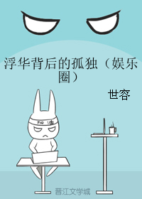 《浮华背后的孤独（娱乐圈）》 作者：世容 txt文件大小：386.94 KB