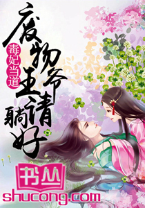 《毒妃当道：废物王爷请躺好-鬼王嗜宠：逆天芯妃》 作者：九君 txt文件大小：4.74 MB