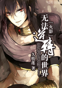 《（火影同人）[火影]无法逆转的世界》 作者：久牧莲 txt文件大小：976.92 KB
