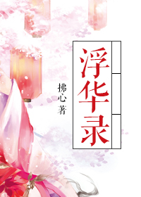 《浮华录》 作者：拂心 txt文件大小：199.45 KB