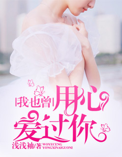 《我也曾用心爱过你》 作者：浅浅袖 txt文件大小：1.36 MB