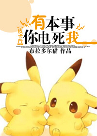 《（皮卡丘同人）有本事你电死我》 作者：夜枢 txt文件大小：413.03 KB