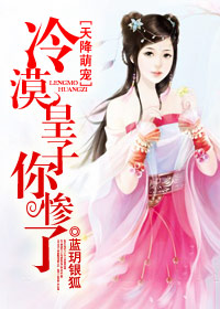 《天降萌宠，冷漠皇子你惨了》 作者：蓝玥银狐 txt文件大小：1.06 MB