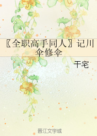 《（全职高手同人）记川 伞修伞》 作者：干宅 txt文件大小：89.59 KB
