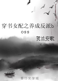 《穿书女配之养成反派boss》 作者：贺兰安歌 txt文件大小：229.69 KB