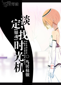 《（银魂同人）淡定，找时光机》 作者：鸟居枯银 txt文件大小：1.03 MB