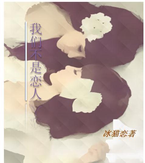 《我们不是恋人GL》 作者：冰猫恋 txt文件大小：477.17 KB
