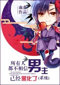 《所有人都不相信男主已经黑化了》 作者：血血 txt文件大小：415.93 KB