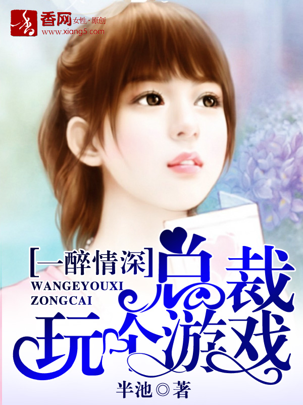 《一醉情深：总裁玩个游戏》 作者：半池 txt文件大小：318.04 KB
