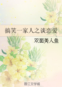 《（搞笑一家人同人）搞笑一家人之谈恋爱》 作者：双面美人鱼 txt文件大小：900.03 KB