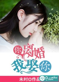 《你离婚，我娶你》 作者：未时 txt文件大小：1.06 MB