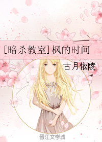 《（暗杀教室同人）[暗杀教室]枫的时间》 作者：古月依陵 txt文件大小：781.62 KB