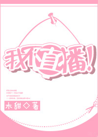 《我不直播！》 作者：木甜 txt文件大小：427.03 KB
