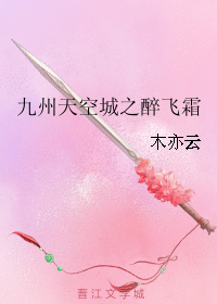 《（九州天空城同人）九州天空城之醉飞霜》 作者：木亦云 txt文件大小：214.75 KB