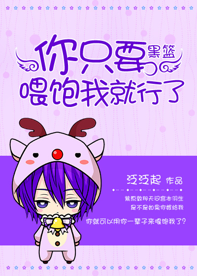 《（黑篮同人）[黑篮]你只要喂饱我就行了》 作者：泛泛起 txt文件大小：162.54 KB