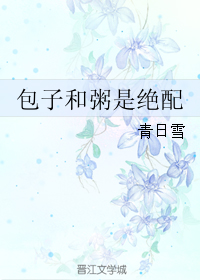《包子和粥是绝配》 作者：青日雪 txt文件大小：153.41 KB