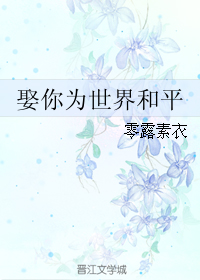 《娶你为世界和平》 作者:零露素衣 txt文件大小:195.04 KB