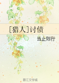 《（猎人同人）[猎人]讨债》 作者：当止则行 txt文件大小：321.17 KB