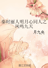 《（秦时丽人明月心同人）秦时丽人明月心同人之凤鸣九天》 作者：月九央 txt文件大小：83.12 KB