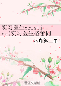 《（实习医生格蕾同人）实习医生cristina》 作者：水瓶第二星 txt文件大小：1.1 MB