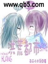 《洪荒都市》 作者：清纯小米饭 txt文件大小：3.24 MB