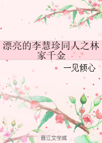 《（漂亮的李慧珍同人）漂亮的李慧珍同人之林家千金》 作者：一见倾心 txt文件大小：133.2 KB