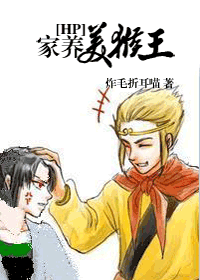 《（HP同人）家养美猴王》 作者：炸毛折耳喵 txt文件大小：651.56 KB