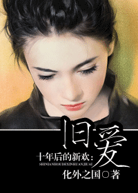《十年后的新欢：旧爱》 作者：化外之国 txt文件大小：1.09 MB